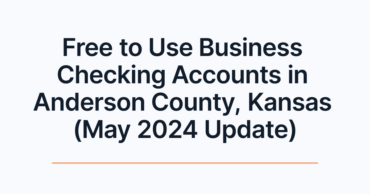 Free to Use Business Checking Accounts in Anderson County, Kansas (May 2024 Update)